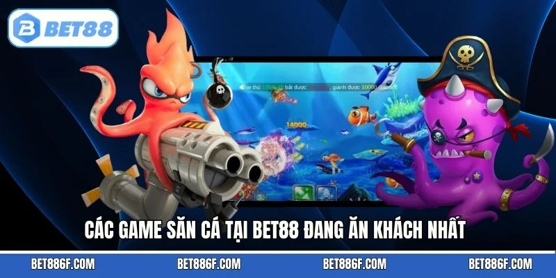 Các game săn cá tại BET88 đang ăn khách nhất