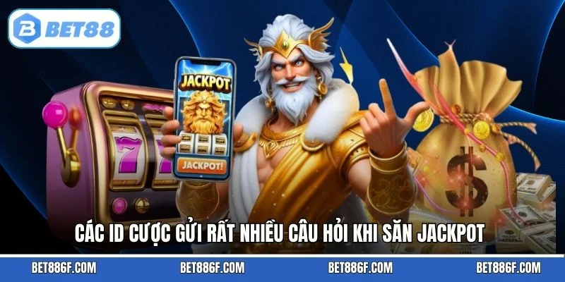 Các ID cược gửi rất nhiều câu hỏi khi săn jackpot