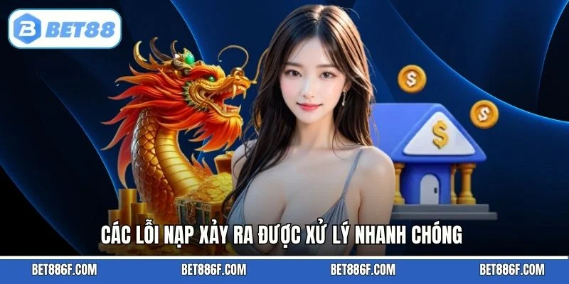 Các lỗi nạp xảy ra được xử lý nhanh chóng