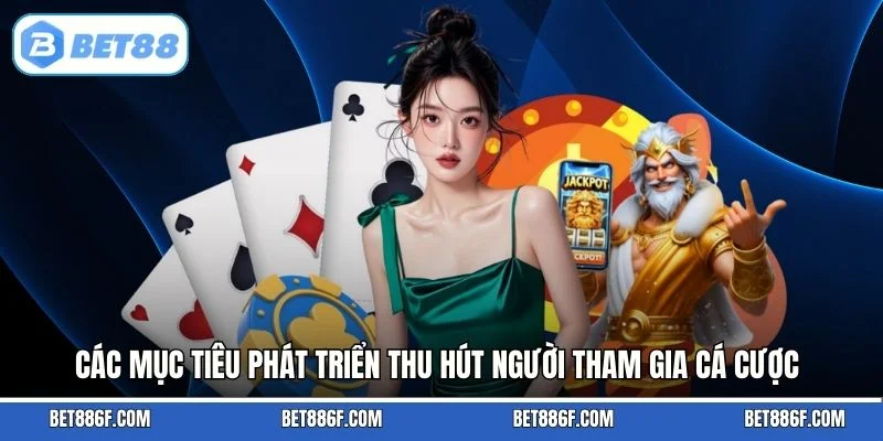 Các mục tiêu phát triển thu hút người tham gia cá cược