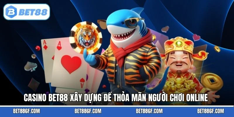Casino BET88 xây dựng để thỏa mãn người chơi online