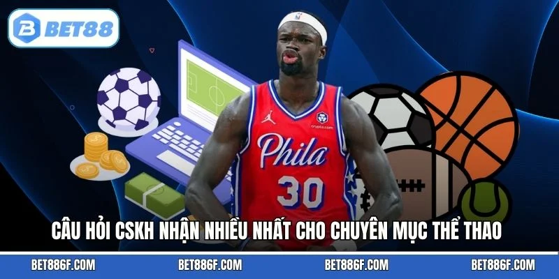 Câu hỏi CSKH nhận nhiều nhất cho chuyên mục thể thao