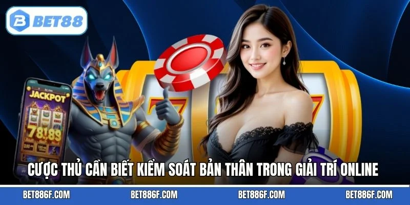 Cược thủ cần biết kiểm soát bản thân trong giải trí online