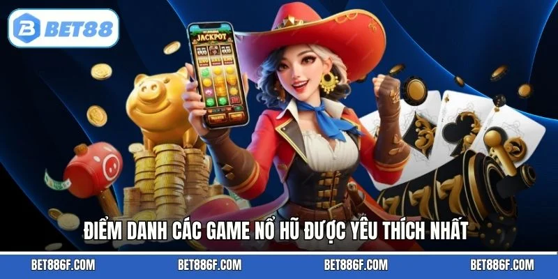 Điểm danh các game nổ hũ được yêu thích nhất
