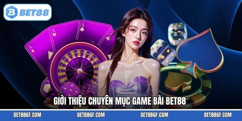 Giới thiệu chuyên mục game bài BET88