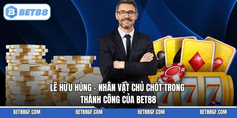 Lê Hữu Hùng - Nhân vật chủ chốt trong thành công của BET88