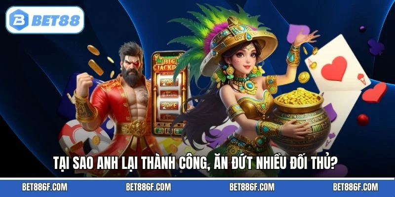 Tại sao anh lại thành công, ăn đứt nhiều đối thủ?
